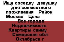 Ищу соседку (девушку) для совместного проживания › Район ­ Москва › Цена ­ 7 500 - Все города Недвижимость » Квартиры сниму   . Самарская обл.,Октябрьск г.